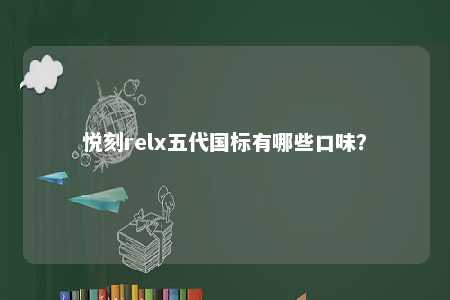 悦刻relx五代国标有哪些口味？ 